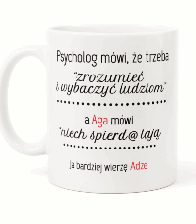 Biały kubek z nadrukiem humorystycznego napisu o psychologu, który mówi, by rozumieć i wybaczać ludziom, oraz o Agnieszce, która mówi ‘niech spierdz@lają’, z puentą ‘Ja bardziej wierzę Adze’